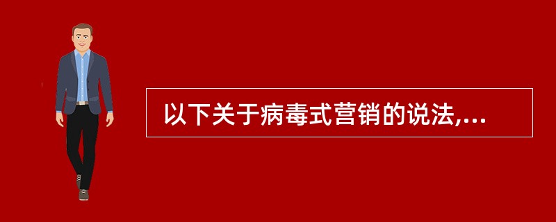  以下关于病毒式营销的说法,错误的是 (47) 。 (47)