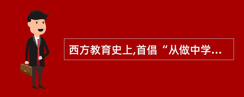 西方教育史上,首倡“从做中学”的是( )