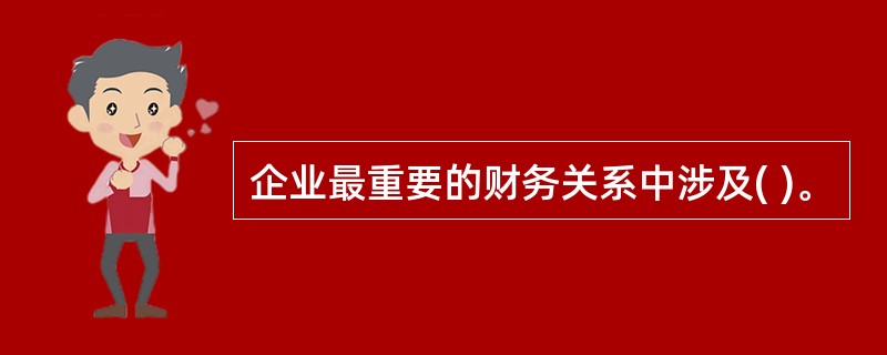 企业最重要的财务关系中涉及( )。