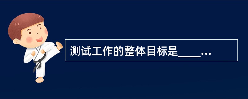 测试工作的整体目标是______。A) 确定测试的任务B) 确定测试所需的各种资