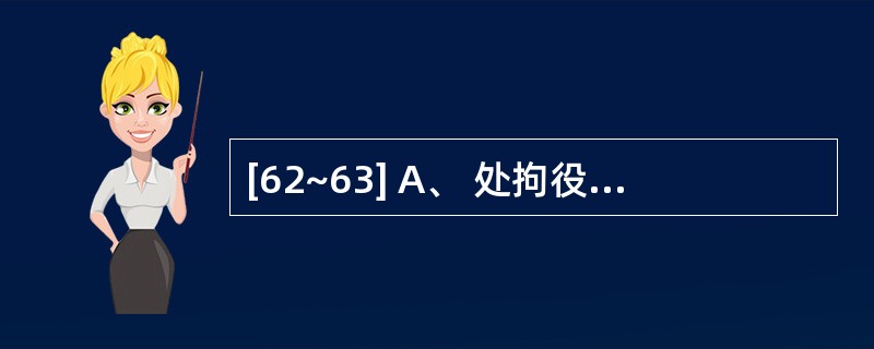 [62~63] A、 处拘役或者管制 B、处3年以下有期徒刑 c、处7年以上有期