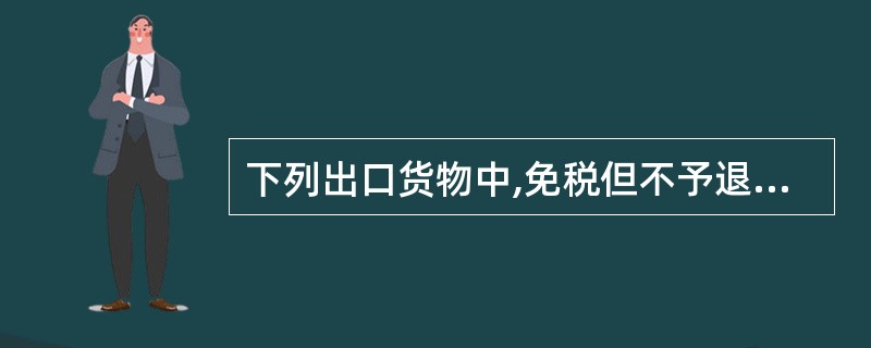 下列出口货物中,免税但不予退税的有( )。
