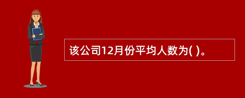该公司12月份平均人数为( )。