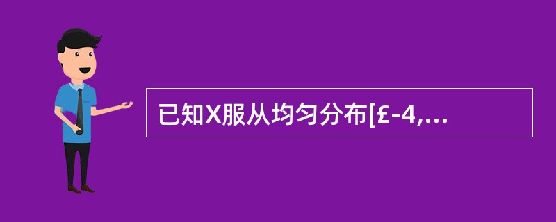 已知X服从均匀分布[£­4,4],那么P(0<X<10)=()。