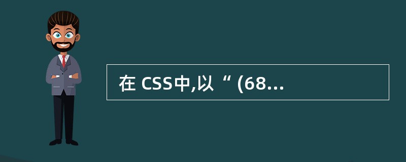  在 CSS中,以“ (68) ”开头来表示 ID选择器的定义。 (68)
