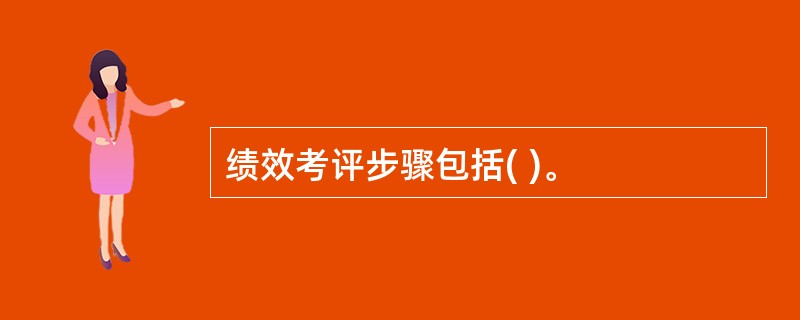 绩效考评步骤包括( )。