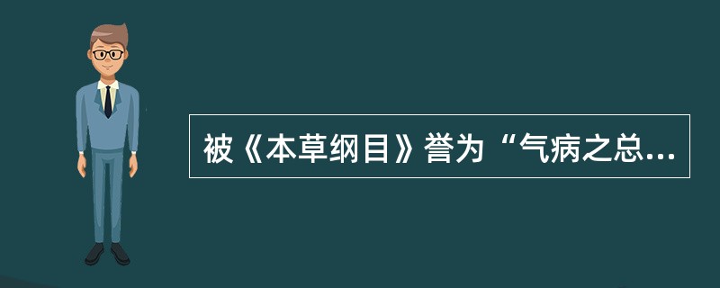 被《本草纲目》誉为“气病之总司,女科之主帅”的药物是