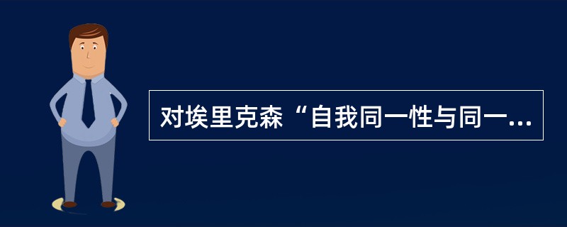 对埃里克森“自我同一性与同一性的混乱”阶段的特点的正确表述有()。