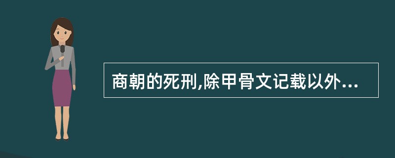 商朝的死刑,除甲骨文记载以外,文献记载的还有 ( )。