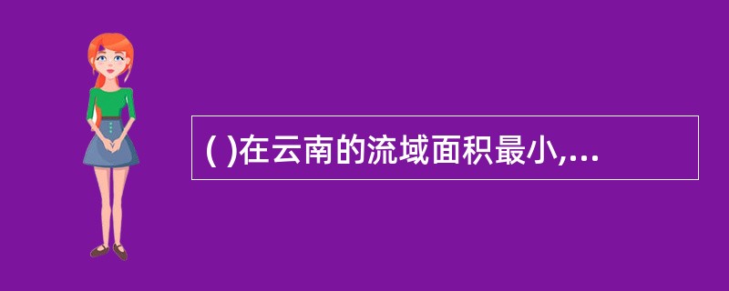 ( )在云南的流域面积最小,支流最少。