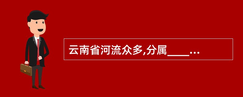 云南省河流众多,分属___________、___________、______