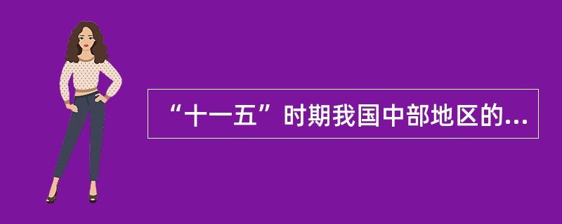 “十一五”时期我国中部地区的发展重点包括( )等。