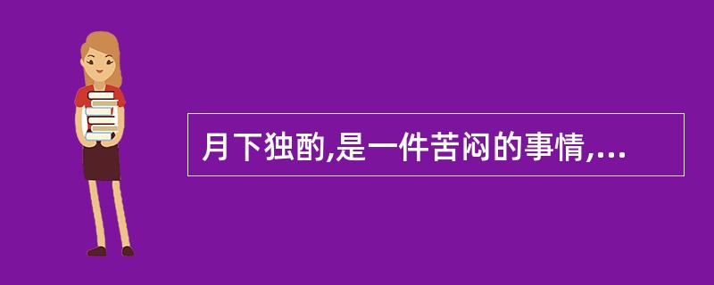 月下独酌,是一件苦闷的事情,但李白却能“__________,_________