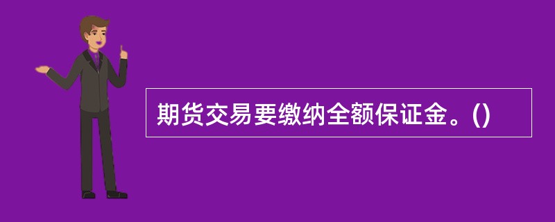 期货交易要缴纳全额保证金。()