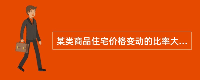 某类商品住宅价格变动的比率大于其需求量变动的比率,据此可以判断为该类商品住宅的需