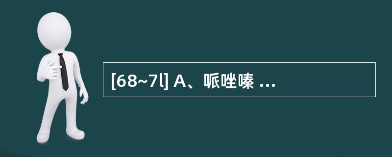 [68~7l] A、哌唑嗪 B、布桂嗪C、氯胺酮 D、麦角酸E、氨酚氢可酮片 6