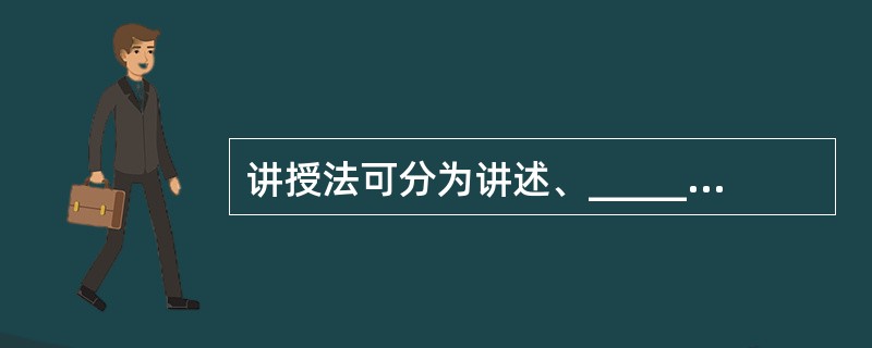 讲授法可分为讲述、_____________和______________三种方