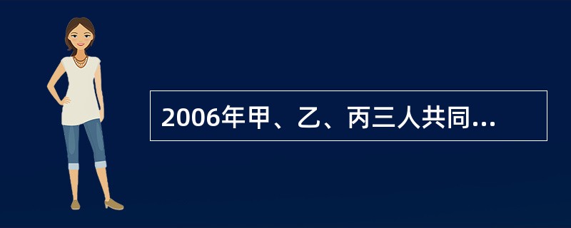 2006年甲、乙、丙三人共同出资设立了一家有限责任公司,2007年3月,丙与丁达