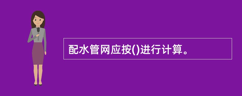 配水管网应按()进行计算。