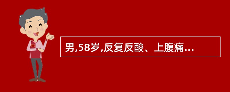 男,58岁,反复反酸、上腹痛l0余年,每次持续1个月左右,未系统治疗,近半年,持