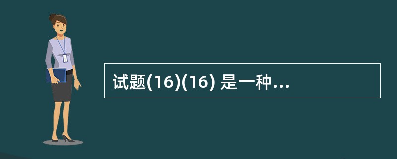 试题(16)(16) 是一种面向数据流的开发方法,其基本思想是软件功能的分解和抽