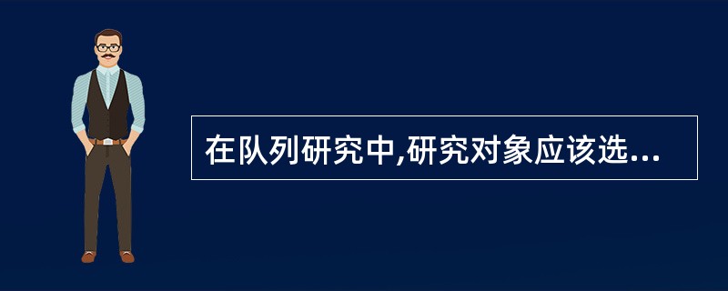 在队列研究中,研究对象应该选择哪一类人