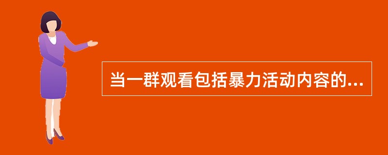 当一群观看包括暴力活动内容的电视节目的孩子,被送去与观看不包括暴力活动内容的电视