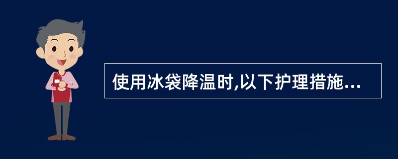 使用冰袋降温时,以下护理措施不妥的是