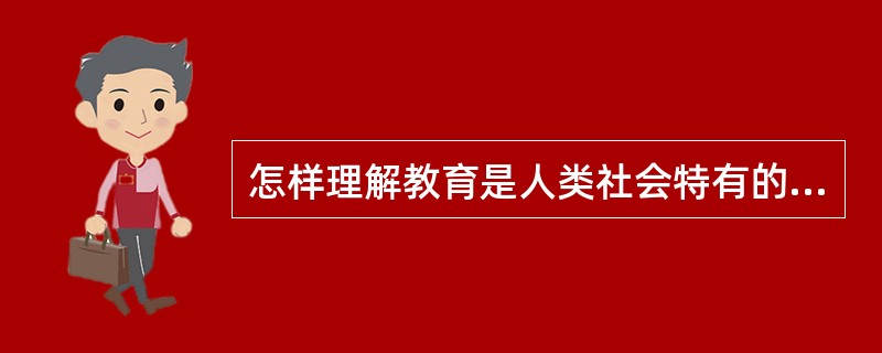 怎样理解教育是人类社会特有的活动?