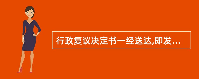 行政复议决定书一经送达,即发生法律效力。( )