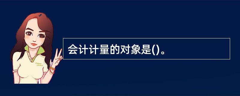 会计计量的对象是()。