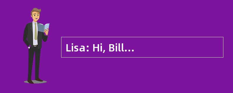 Lisa: Hi, Bill! Glad to see you again af