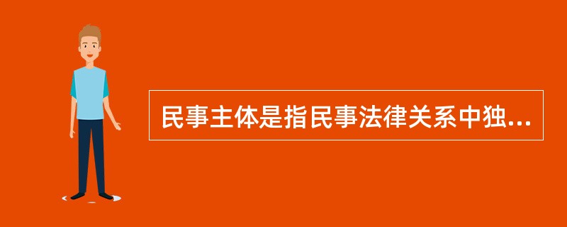 民事主体是指民事法律关系中独立享有民事权利和承担民事义务的公民、法人和其他组织。