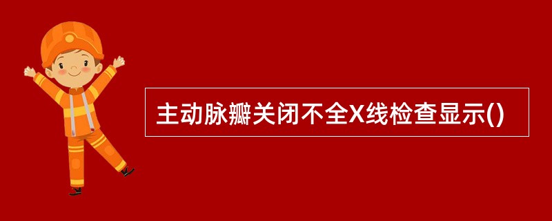 主动脉瓣关闭不全X线检查显示()