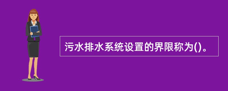 污水排水系统设置的界限称为()。