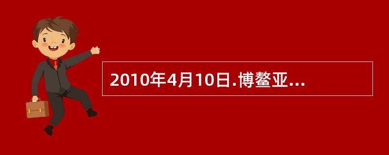 2010年4月10日.博鳌亚洲论坛2010年年会在海南博鳌开幕。本届年会的主题是