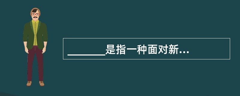 _______是指一种面对新的突发事件,能够迅速而正确地做出判断,随机应变地采取