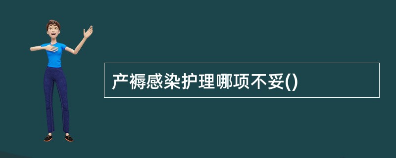 产褥感染护理哪项不妥()