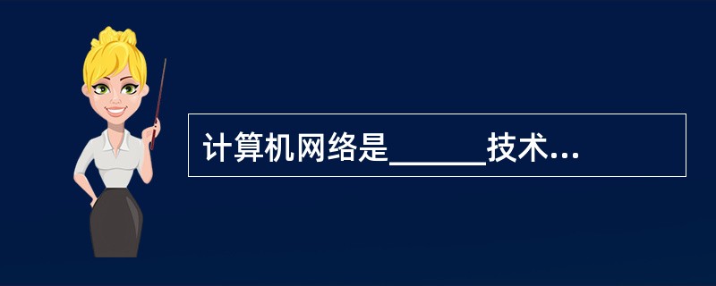 计算机网络是______技术和______技术高度发展和密切结合的产物.