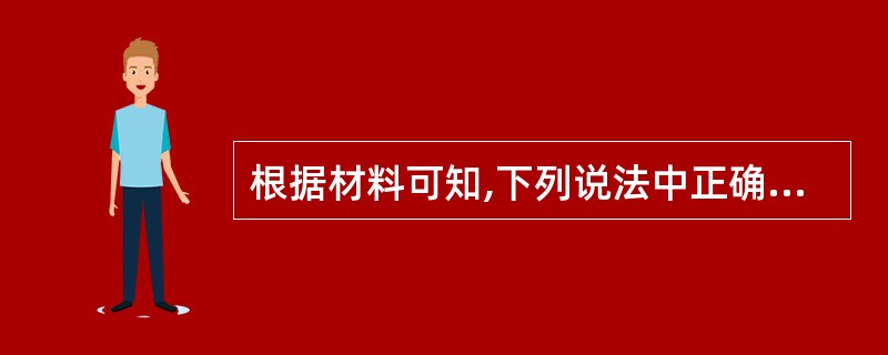 根据材料可知,下列说法中正确的是( )。