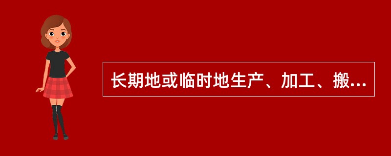 长期地或临时地生产、加工、搬运、使用或储存危险物质,且危险物质的数量等于或超过临