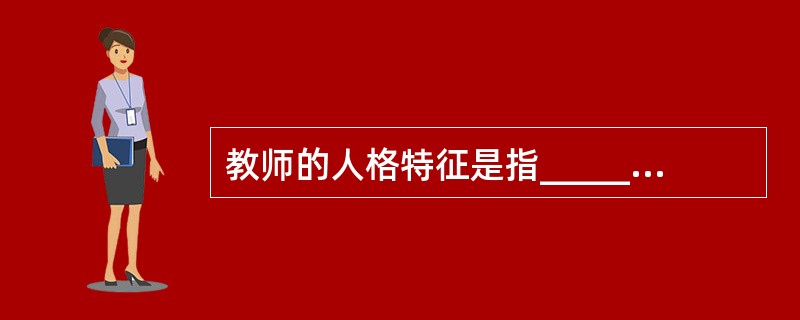 教师的人格特征是指______、_______、健康以及处理人际关系的晶质等。