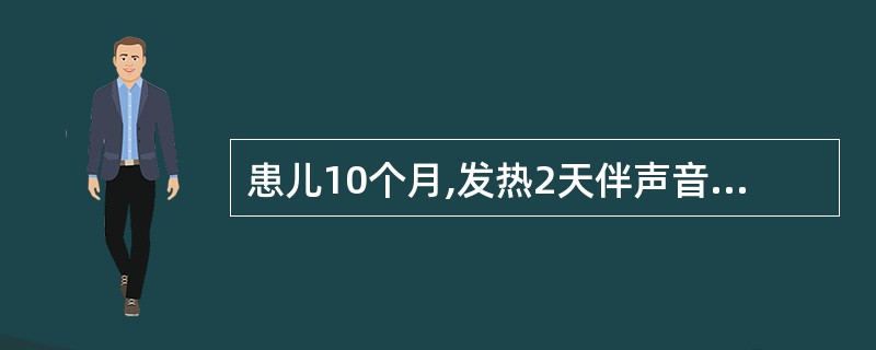 患儿10个月,发热2天伴声音嘶哑,犬吠样咳嗽,吸气性喉鸣及吸气性呼吸困难,烦躁不