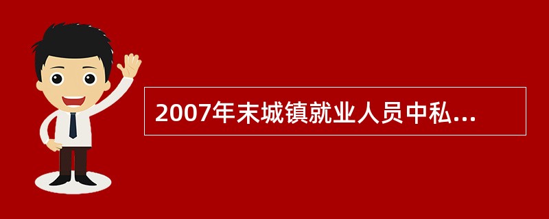 2007年末城镇就业人员中私营个体就业人员所占比重比2006年末增加了约∶