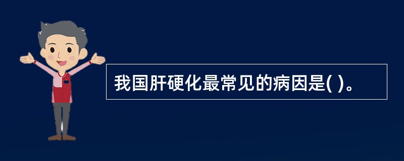 我国肝硬化最常见的病因是( )。