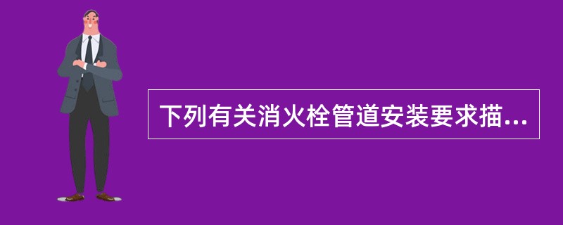 下列有关消火栓管道安装要求描述正确的是( )。