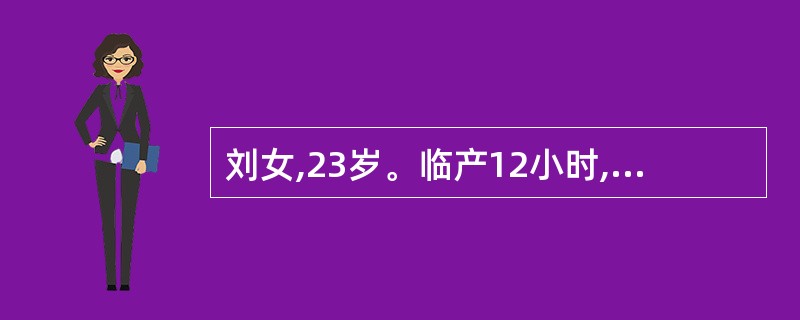 刘女,23岁。临产12小时,胎心168次£¯分,宫缩45—50秒£¯2—3分,烦