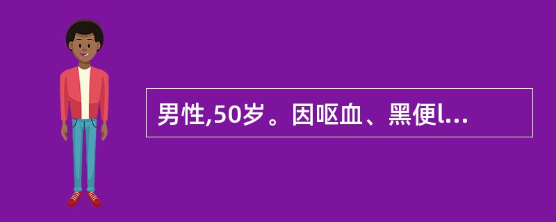 男性,50岁。因呕血、黑便l天入院,入院诊断:上消化道出血;失血性贫血(重度)。