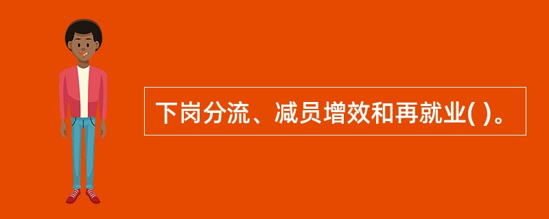 下岗分流、减员增效和再就业( )。