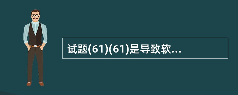 试题(61)(61)是导致软件缺陷的最大原因。(61)